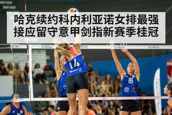 哈克续约科内利亚诺女排最强接应留守意甲剑指新赛季桂冠